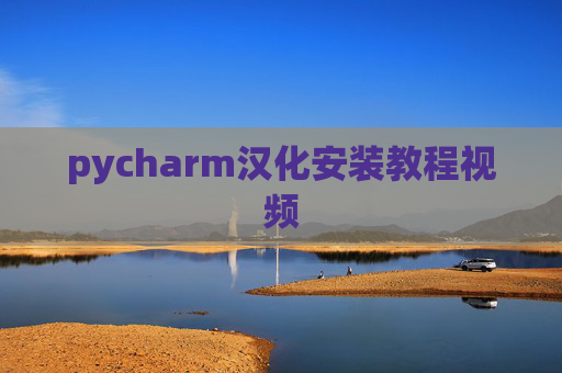 pycharm汉化安装教程视频 pycharm汉化安装教程视频
